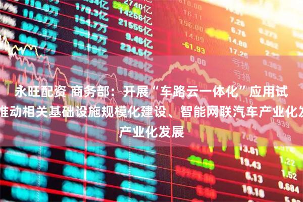 永旺配资 商务部：开展“车路云一体化”应用试点 推动相关基础设施规模化建设、智能网联汽车产业化发展