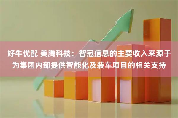 好牛优配 美腾科技：智冠信息的主要收入来源于为集团内部提供智能化及装车项目的相关支持