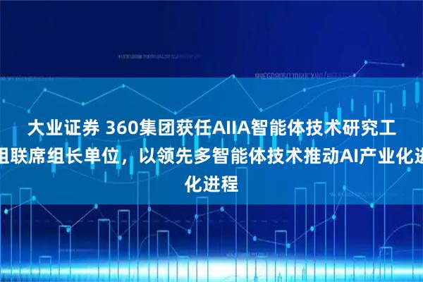 大业证券 360集团获任AIIA智能体技术研究工作组联席组长单位，以领先多智能体技术推动AI产业化进程