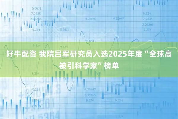 好牛配资 我院吕军研究员入选2025年度“全球高被引科学家”榜单