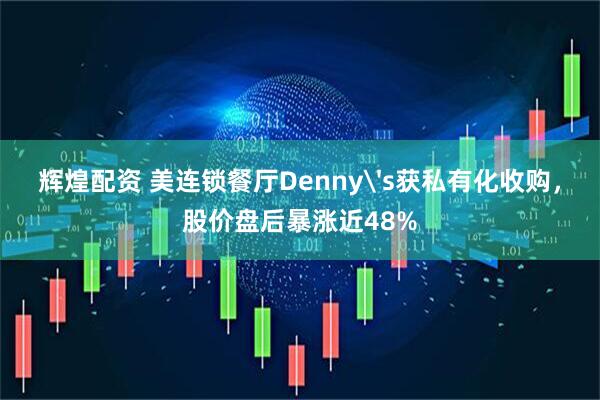 辉煌配资 美连锁餐厅Denny's获私有化收购，股价盘后暴涨近48%