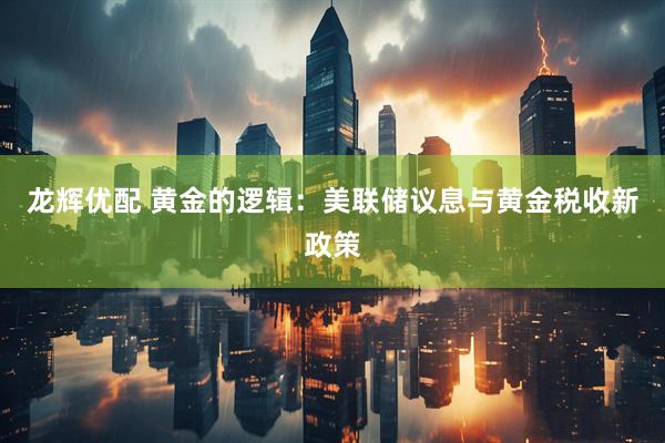 龙辉优配 黄金的逻辑：美联储议息与黄金税收新政策