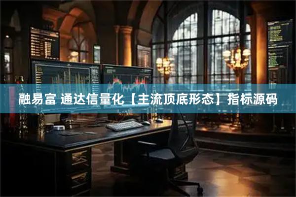 融易富 通达信量化【主流顶底形态】指标源码