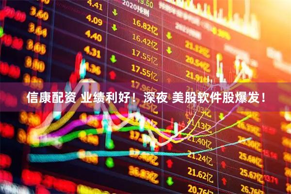 信康配资 业绩利好！深夜 美股软件股爆发！