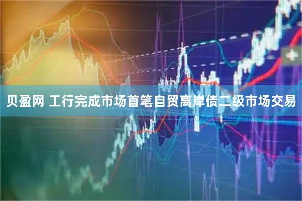 贝盈网 工行完成市场首笔自贸离岸债二级市场交易