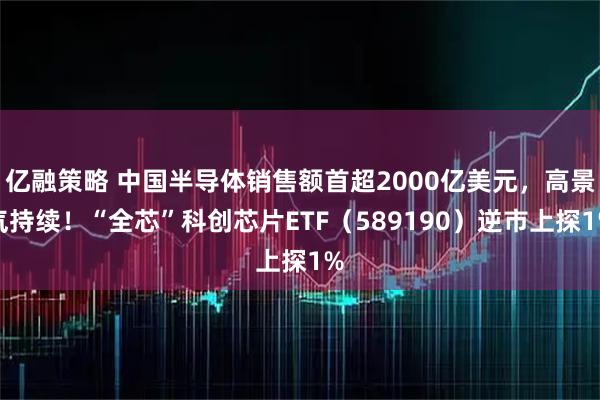 亿融策略 中国半导体销售额首超2000亿美元，高景气持续！“全芯”科创芯片ETF（589190）逆市上探1%