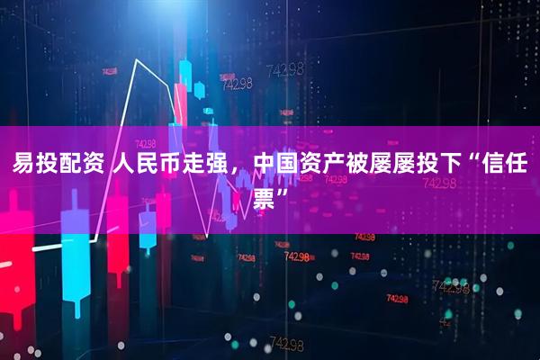 易投配资 人民币走强，中国资产被屡屡投下“信任票”