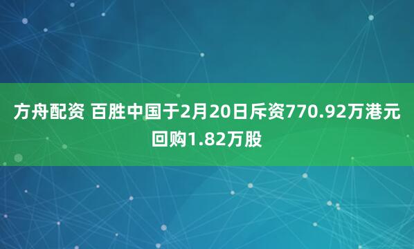 方舟配资 百胜中国于2月20日斥资770.92万港元回购1.82万股