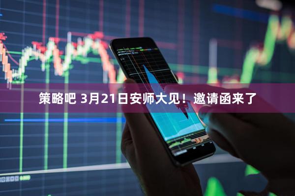 策略吧 3月21日安师大见！邀请函来了